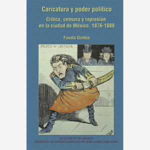 Caricatura y poder político. Crítica, censura y represión en la ciudad de México, 1876-1888