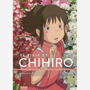 El viaje de Chihiro. Nada de lo que sucede se olvida jamás