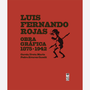 Luis Fernando Rojas. Obra gráfica 1875-1942